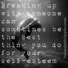 Breaking Up With Someone Can Sometimes Be The Best Thing You Do For Your Self Esteem Relationshipquotes Breakups Relationship Quotes Relationship Breakup
