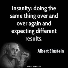 Insanity Is Doing The Same Thing Over And Over Again Expecting Different Results Albert Einstein Insanity Quotes Einstein Quotes Results Quotes