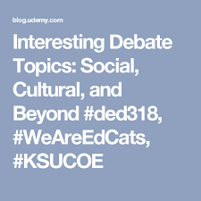 Interesting Debate Topics Social Cultural And Beyond Ded318 Weareedcats Ksucoe Debate Topics Interesting Debate Topics Topics