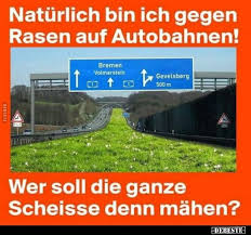 Naturlich Bin Ich Gegen Rasen Auf Autobahnen In 2020 Witzige Bilder Spruche Witze Spruche Lustige Bilder