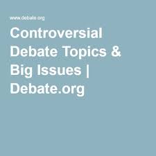 Controversial Debate Topics Big Issues Debate Org Debate Topics Debate Topics