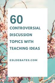 60 Controversial Discussion Topics With Teaching Ideas Discussion Topics Social Topics Interesting Topics To Discuss
