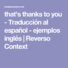 That S Thanks To You Traduccion Al Espanol Ejemplos Ingles Reverso Context Traduccion Al Espanol Ingles Traduccion