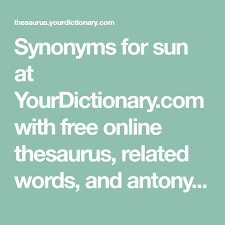 Synonyms For Sun At Yourdictionary Com With Free Online Thesaurus Related Words And Antonyms Find Another Word For Online Thesaurus Synonym World Dictionary