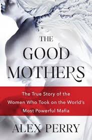 The Good Mothers The True Story Of The Women Who Took On The World S Most Powerful Mafia By Alex Perry Best Mother True Stories Mafia