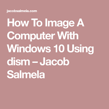 How To Image A Computer With Windows 10 Using Dism Jacob Salmela Windows 10 Windows 10 Things