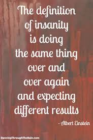The Definition Of Insanity Is Doing The Same Thing Over And Over And Expecting Different Results What Definition Of Insanity Insanity Quotes Einstein Quotes