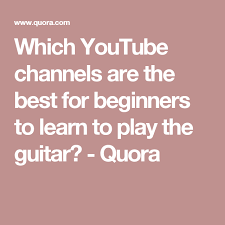 Which Youtube Channels Are The Best For Beginners To Learn To Play The Guitar Quora Youtube Learning Beginners