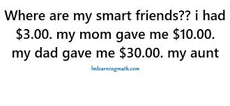 Write her a letter and answer his 3 questions. Where Are My Smart Friends I Had 3 00 My Mom Gave Me 10 00 My Dad Gave Me 30 00 My Aunt I M Learning Math