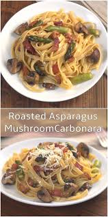 Roasted Asparagus Mushroom Carbonara Recipe Easy Pasta Dishes Asparagus And Mushrooms Asparagus Mushroom Carbonara