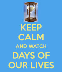 Keep Calm And Watch Days Of Our Lives Days Of Our Lives Our Life Day