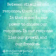 Between Stimulus And Response There Is A Space In That Space Is Our Power To Choose Our Response In Our Response Lies Our Gr Viktor Frankl No Response Tracy