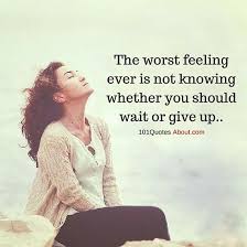 101 Quotes About Everything The Worst Feeling Ever Is Not Knowing Whether You Should Wait Or Give Up Feeling Feelings Quotes Bad Feeling Funny Dating Quotes Love is not only something you feel, it is something you do. the worst feeling ever is not knowing