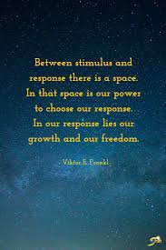 Between Stimulus And Response There Is A Space In That Space Is Our Power To Choose Our Response In Our Inspirational Quotes People Quotes Quotes To Live By
