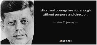 Here are some of my favorite inspirational quotes John F Kennedy Quote Effort And Courage Are Not Enough Without Purpose And Direction