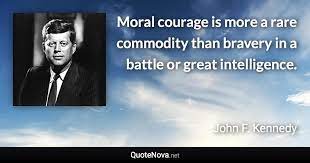 Here are some of my favorite inspirational quotes Moral Courage Is More A Rare Commodity Than Bravery In A Battle Or Great Intelligence