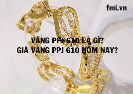 Vang Ppj 610 La Gi Gia Vang Ppj 610 Hom Nay Bao Nhieu Fmi Vn