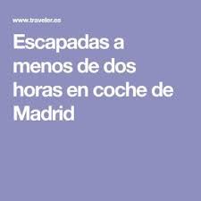 Escapadas A Menos De Dos Horas En Coche De Madrid Escapadas Buena Vida Hora