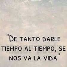 De Tanto Darle Tiempo Al Tiempo Te Parece Cierto Frases Bonitas Frases Motivadoras Y Frases Sabias