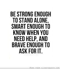 Be Strong Enough To Stand Alone Smart Enough To Know When You Need Help Brave Enough To Ask For It Unknown Quotes Words