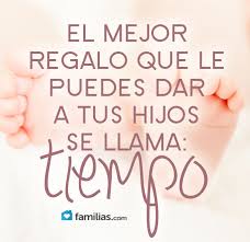 El Mejor Regalo Para Tus Hijos Es Tu Tiempo Frases Para Padres Reflexiones Para Padres Frases Para Hijos