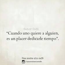 Cuando Uno Quiere A Alguien Es Un Placer Dedicarle Tiempo Cuando Alguien Te Quiere Alguien Como Tu Unanochesincafe