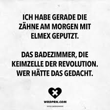 Ich Habe Gerade Zahne Am Morgen Mit Elmex Geputzt Das Badezimmer Die Keimzelle Der Revolution Wer Hatte Das Gedacht Visual Statements Karneval Spruche Visual Statements Spruche