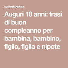 Auguri 10 Anni Frasi Di Buon Compleanno Per Bambina Bambino Figlio Figlia E Nipote Buon Compleanno Nipote Compleanno Nipote Buon Compleanno