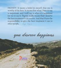 Dignity It Means A Belief In Oneself That One Is Worthy Of The Best It Means That What I Have To Say Is Important And I Wi Dignity Quotes Dignity I