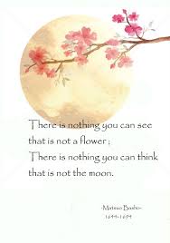 There Is Nothing You Can See That Is Not A Flower There Is Nothing You Can Think That Is Not The Moon Matsuo Basho Haiku Poems Japanese Haiku Haiku Poetry