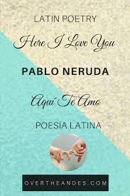 Pablo Neruda S Here I Love You Over The Andes In 2020 Spanish Love Poems Love Poems Pablo Neruda