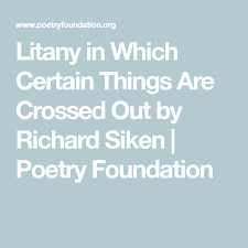Litany In Which Certain Things Are Crossed Out By Richard Siken Poetry Foundation Poetry Foundation Richard Siken Poetry