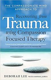 The Compassionate Mind Approach To Recovering From Trauma Using Compassion Focused Therapy Amazon De Lee Deborah James Sophie Fremdsprachige Bucher