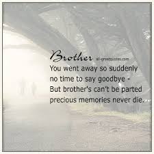 Brother You Went Away So Suddenly No Time To Say Goodbye But Brothers Can T Be Parted Precious Mem Grieving Quotes Memories Quotes Brother Poems From Sister
