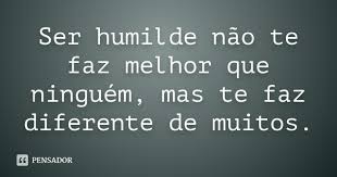 Ser Humilde Nao Te Faz Melhor Que Ninguem Mas Te Faz Diferente