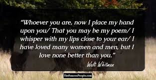Whoever You Are Now I Place My Hand Upon You That You May Be My Poem I Whisper With My Lips Close To Your E Interesting Quotes Walt Whitman Memorable Quotes