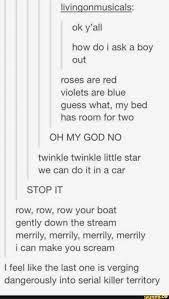 Livingonmusicals Ok Y All How Do I Ask A Boy Out Roses Are Red Violets Are Blue Guess What My Bed Has Room For Two Oh My God No Twinkle Twinkle Little Star