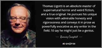 Thomas Ligotti Is An Absolute Master Of Supernatural Horror And Weird Fiction And A True Original He P Quotes By Famous People Ramsey Campbell Thomas Ligotti