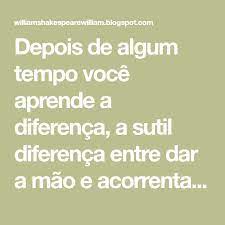 Depois De Algum Tempo Voce Aprende A Diferenca A Sutil Diferenca Entre Dar A Mao E Acorrentar Uma Alma E Voce Apr O Menestrel Shakespeare William Shakespeare