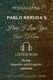 Pablo Neruda S Here I Love You Over The Andes Pablo Neruda Neruda Love Poems Pablo