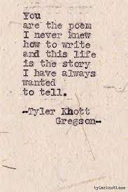 You Are The Poem I Never Know How To Write And This Life Is The Story I Have Always Wanted To Tell Tyler Khott Gregson Quotes Quotable Quotes Words