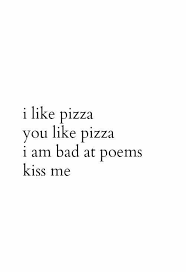 I Like Pizza You Like Pizza I Am Bad A Poems Kiss Me Pizza Poem Love Kissme Funny Quotes Words Me Quotes