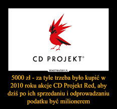 Bądź na bieżąco, analizuj kurs spółki na gpw. 5000 Zl Za Tyle Trzeba Bylo Kupic W 2010 Roku Akcje Cd Projekt Red Aby Dzis Po Ich Sprzedaniu I Odprowadzaniu Podatku Byc Milionerem Demotywatory Pl
