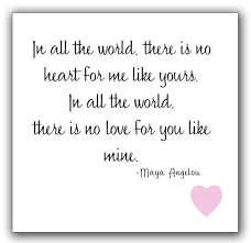Maya Angelou In All The World There Is No Heart For Me Like Yours Maya Angelou Quotes Quotes Celebration Quotes