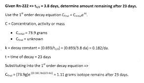 The Radioisotope Radon 222 Has A Half Life Of 3 8 Days How Much Of A 73 9 G Sample Of Radon 222 Would Be Left After Approximately 23 Days Socratic