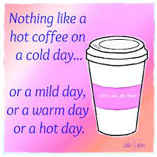 Nothing Like A Hot Coffee On A Cold Day Or A Mild Day Or A Warm Day Or A Hot Day Coffee Quotes Coffee Humor Hot Coffee