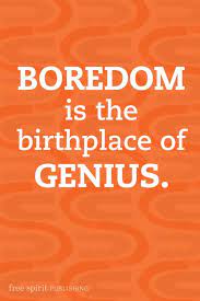 Boredom Is The Birthplace Of Genius The Benefits Of Boredom Inspirational Quotes For Students Boredom Quotes Good Life Quotes