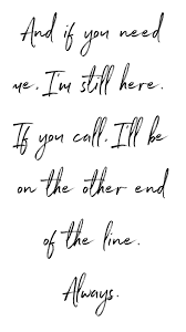 And If You Need Me I M Still Here If You Call I Ll Be On The Other End Of The Line Always Always Here For You Quotes Be Yourself Quotes Always Quotes