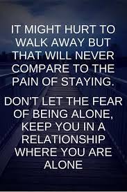 Don 39 T Let The Fear Of Being Alone Keep You In A Relationship Where You Are Alone Breakup Quotes Inspirational Quotes Quotes About Moving On From Love