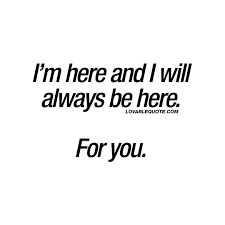 I M Here And I Will Always Be Here For You The Best Quotes About Love Always Here For You Quotes Be Yourself Quotes Friendship Quotes